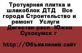 Тротуарная плитка и шлакоблок ДТД - Все города Строительство и ремонт » Услуги   . Дагестан респ.,Южно-Сухокумск г.